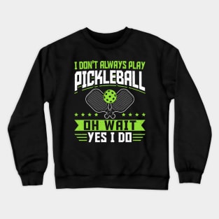 Pickleball Tournament I Don't Always Play Pickleball Oh Wait Yes I Do Crewneck Sweatshirt